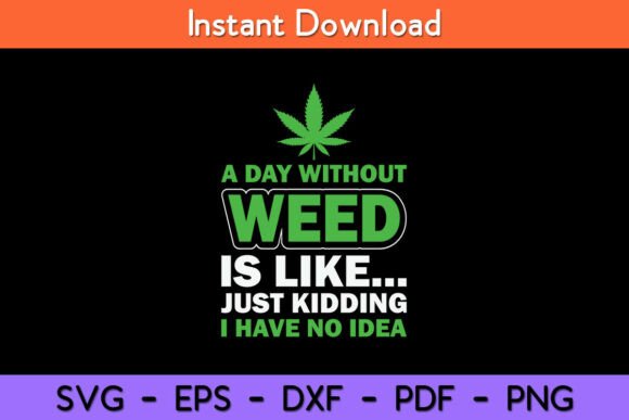 A Day Without Weed Is Like Just Kidding Graphics