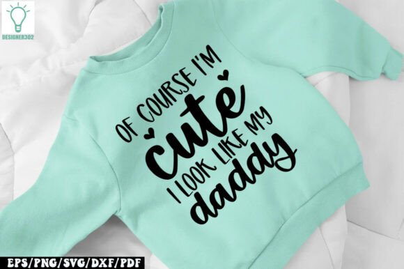 Of Course I’m Cute I Look Like My Daddy